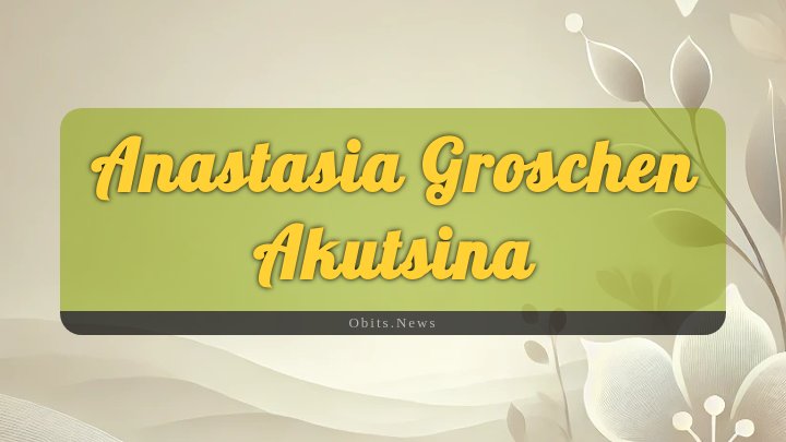 Obituary Reference Image of Anastasia Groschen Akutsina