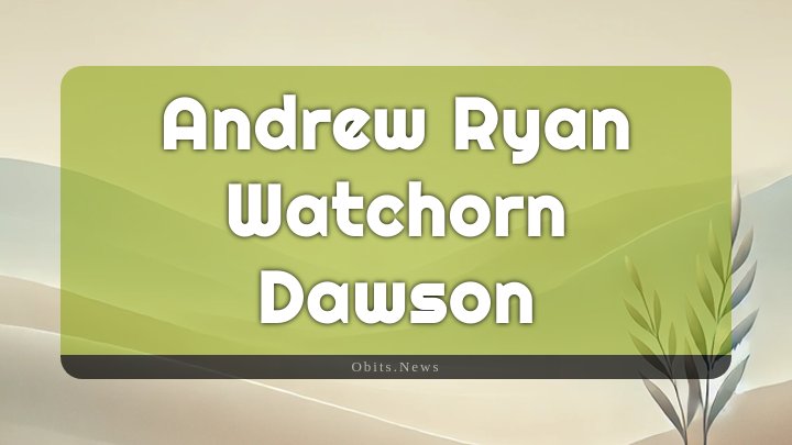 Obituary Reference Image of Andrew Ryan Watchorn Dawson