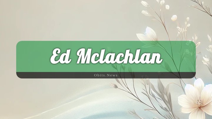 Obituary Reference Image of Ed Mclachlan