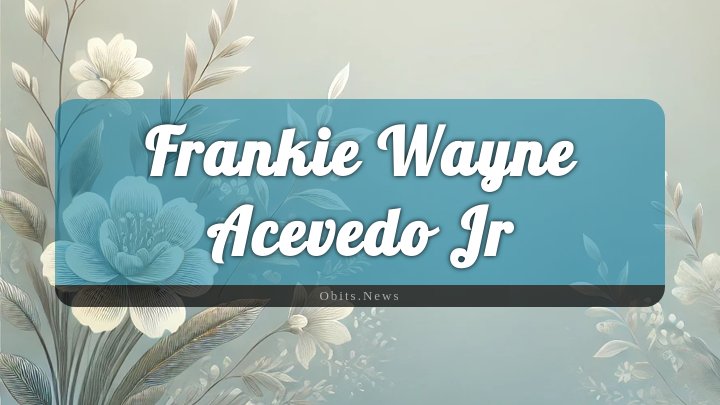 Obituary Reference Image of Frankie Wayne Acevedo Jr