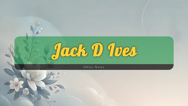 Obituary Reference Image of Jack D Ives