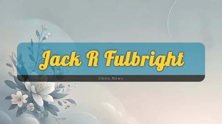 Obituary Reference Image of Jack R Fulbright