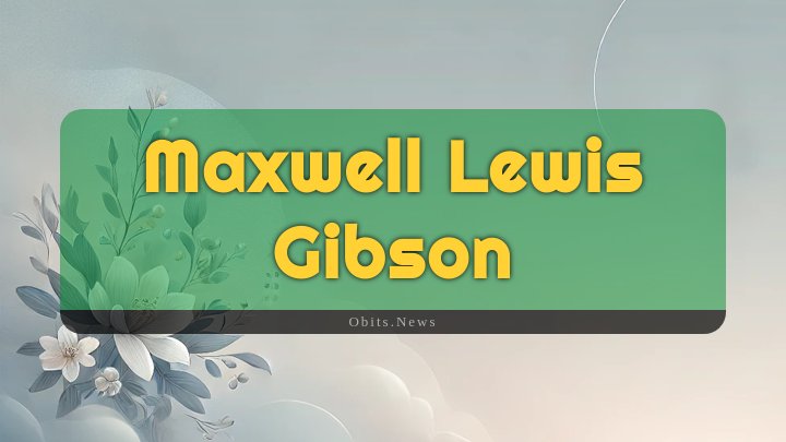 Obituary Reference Image of Maxwell Lewis Gibson