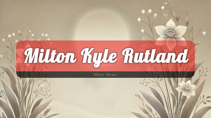 Obituary Reference Image of Milton Kyle Rutland